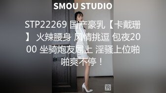 STP22269 国产豪乳【卡戴珊】 火辣腰身 风情挑逗 包夜2000 坐骑炮友屌上 淫骚上位啪啪爽不停！