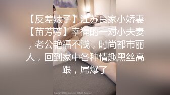 【反差婊子】江苏良家小娇妻【苗芳芳】幸福的一对小夫妻，老公艳福不浅，时尚都市丽人，回到家中各种情趣黑丝高跟，屌爆了