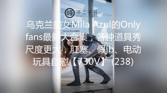 乌克兰美女Mila Azul的Onlyfans最新大合集，各种道具秀尺度更大，肛塞、假jb、电动玩具自慰【730V】 (238)