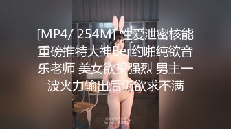 [MP4/ 254M] 性爱泄密核能重磅推特大神Ber约啪纯欲音乐老师 美女欲望强烈 男主一波火力输出后仍欲求不满