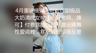 4月重磅核弹！可盐可甜极品大奶清纯女神【小罗老师、旖可】付费露脸视图，露出裸舞性爱调教，年纪虽轻却很反差 (4)