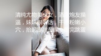 清纯尤物美少女，酒店炮友操逼，妹妹很听话，干净粉嫩小穴，抬起腿就是操，搞完跳蛋自慰