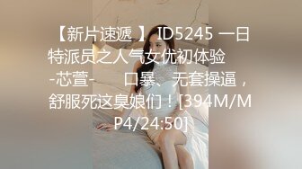 【新片速遞 】 ID5245 一日特派员之人气女优初体验 ❤️-芯萱-❤️ 口暴、无套操逼，舒服死这臭娘们！[394M/MP4/24:50]