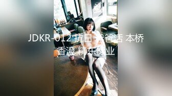 JDKR-012 抗日 爸爸活 本桥香澄 精东影业