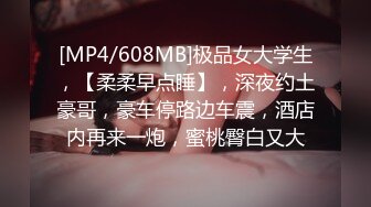 [MP4/608MB]极品女大学生，【柔柔早点睡】，深夜约土豪哥，豪车停路边车震，酒店内再来一炮，蜜桃臀白又大