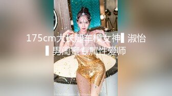 175cm大长腿车模女神▌淑怡▌男闺蜜专属性爱师