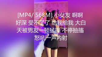 [MP4/ 568M] 小女友 啊啊 好深 受不了了 给我给我 大白天被男友一顿猛操 不停抽搐 怒吼一声内射