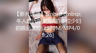 【新片速遞】&nbsp;&nbsp; 牛人超近距离贴B拍多位少妇的极品美鲍[2370M/MP4/09:26]