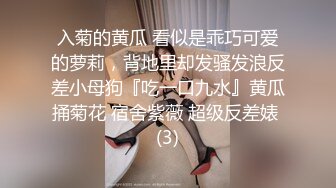 入菊的黄瓜 看似是乖巧可爱的萝莉，背地里却发骚发浪反差小母狗『吃一口九水』黄瓜捅菊花 宿舍紫薇 超级反差婊 (3)