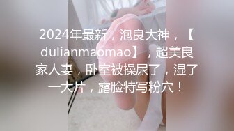 2024年最新，泡良大神，【dulianmaomao】，超美良家人妻，卧室被操尿了，湿了一大片，露脸特写粉穴！