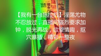 【我有一台拖拉机】淫荡尤物不忍放过，直播间强烈要求加钟，脱光再战，欲望情趣，抠穴暴插，精彩一整夜