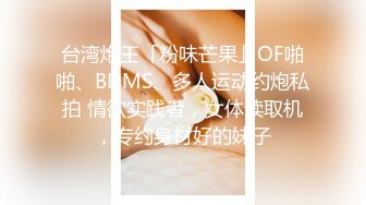 台湾炮王「粉味芒果」OF啪啪、BDMS、多人运动约炮私拍 情欲实践者，女体读取机，专约身材好的妹子