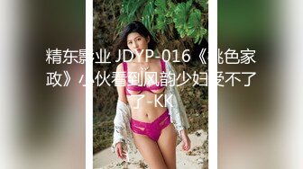 精东影业 JDYP-016《桃色家政》小伙看到风韵少妇受不了了-KK