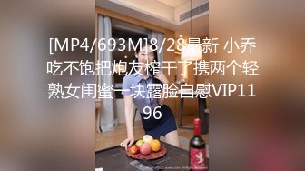 [MP4/693M]8/28最新 小乔吃不饱把炮友榨干了携两个轻熟女闺蜜一块露脸自慰VIP1196