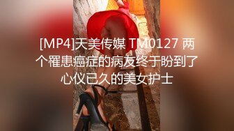 [MP4]天美传媒 TM0127 两个罹患癌症的病友终于盼到了心仪已久的美女护士