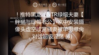 ！推特黑龙江NTR绿帽夫妻【胖猫与绿帽老公】家中安装摄像头虚空欣赏骚妻被单男爆肏，对话超级淫荡 (4)