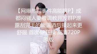 【网曝热门事件高能群P】成都闷骚人妻被调教开发群P泄露刮完毛的嫩逼酒后操起来更舒服 首次4P狂操 高清720P原版