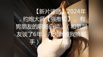 ♈ ♈ ♈ 【新片速遞】2024年，约炮大师【强推哥】， 有男朋友的职场白领，（和男朋友谈了6年，几天就被我搞到手），床上好骚！