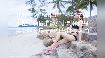 [MP4/2.75G]2023-5-3精品乐橙酒店偷拍微胖小哥和健身美女幽会足交热身各种姿势啪啪