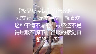 【极品反差婊】销售经理❤️邓文婷❤️足交手交！就喜欢这种不情不愿的，最终还不是得屈服在胯下！征服的感觉真舒服！ (5)