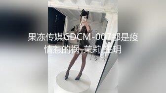 果冻传媒GDCM-007都是疫情惹的祸-茉莉 王玥