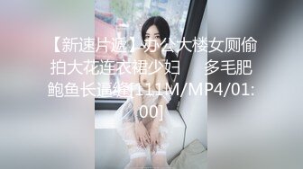 【新速片遞】办公大楼女厕偷拍大花连衣裙少妇❤️多毛肥鲍鱼长逼缝[111M/MP4/01:00]