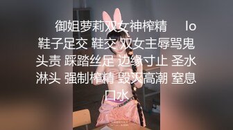 ❤️御姐萝莉双女神榨精❤️lo鞋子足交 鞋交 双女主辱骂鬼头责 踩踏丝足 边缘寸止 圣水淋头 强制榨精 毁灭高潮 窒息口水