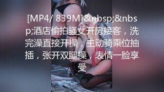 [MP4/ 839M]&nbsp;&nbsp;酒店偷拍骚女开房接客，洗完澡直接开操，主动骑乘位抽插，张开双腿操，表情一脸享受