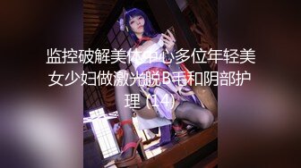 监控破解美体中心多位年轻美女少妇做激光脱B毛和阴部护理 (14)