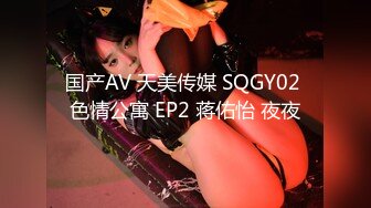 国产AV 天美传媒 SQGY02 色情公寓 EP2 蒋佑怡 夜夜