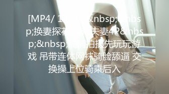 [MP4/ 1.05G]&nbsp;&nbsp;换妻探花 两对夫妻4P&nbsp;&nbsp;高清拍摄先玩玩游戏 吊带连体网袜骑脸舔逼 交换操上位骑乘后入