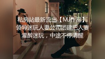 私房站最新流出【MJ作品】领导迷玩人妻公司团建把人妻灌醉迷玩，中途不停清醒