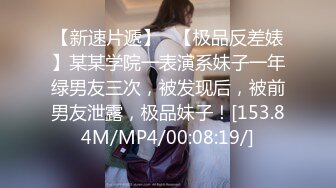 【新速片遞】   【极品反差婊】某某学院一表演系妹子一年绿男友三次，被发现后，被前男友泄露，极品妹子！[153.84M/MP4/00:08:19/]