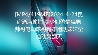 [MP4/419MB]2024-4-24民宿酒店偷拍 美少妇偷情猛男帅哥电动床哥哥不用动妹妹全自动爽翻天