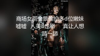 商场女厕全景偷拍多d位嫩妹嘘嘘⭐人美B也嫩❤️真让人想舔一舔