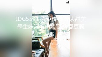 IDG5511 爱豆传媒 外表甜美學生妹淫蕩肉體服務 愛豆莉娜