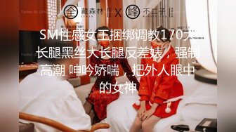 SM性感女王捆绑调教170大长腿黑丝大长腿反差婊，强制高潮 呻吟娇喘，把外人眼中的女神