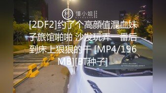 [2DF2]约了个高顔值混血妹子旅馆啪啪 沙发玩弄一番后到床上狠狠的干 [MP4/196MB][BT种子]