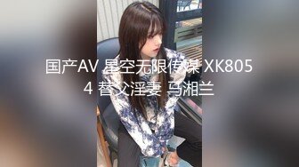 国产AV 星空无限传媒 XK8054 替父淫妻 马湘兰