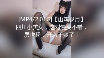 [MP4/2.01G]【山鸡岁月】四川小美女，这对馒头不错，屄也粉，开房干爽了！