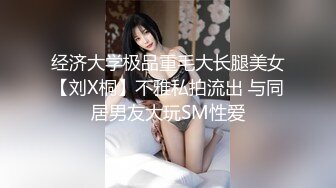 经济大学极品重毛大长腿美女【刘X桐】不雅私拍流出 与同居男友大玩SM性爱