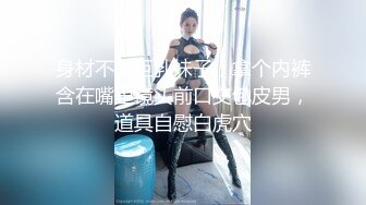 身材不错巨乳妹子，拿个内裤含在嘴里镜头前口交包皮男，道具自慰白虎穴