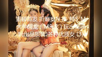 重磅首发 折磨女N 推_特S_M大神阿龙（MR龙）玩出高端玩出品质调J各种优质女 (3)