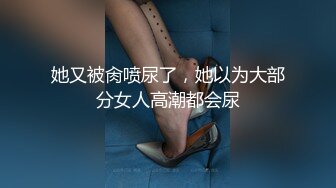 她又被肏喷尿了，她以为大部分女人高潮都会尿