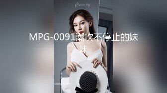 MPG-0091潮吹不停止的妹妹