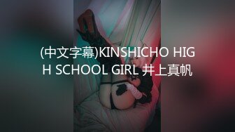 (中文字幕)KINSHICHO HIGH SCHOOL GIRL 井上真帆