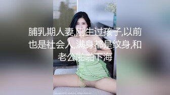 脯乳期人妻,刚生过孩子,以前也是社会人,满身都是纹身,和老公啪啪下海