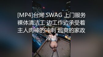 [MP4]台灣 SWAG 上门服务裸体清洁工 边工作边承受着主人肉棒的冲刺 超爽的家政淫娃