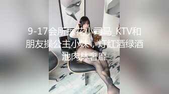 9-17会所探花小司马_KTV和朋友操公主小妹，灯红酒绿酒池肉林奢靡