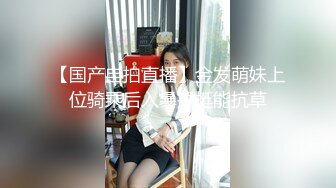 【国产自拍直播】金发萌妹上位骑乘后入暴操挺能抗草